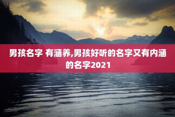 男孩名字 有涵养,男孩好听的名字又有内涵的名字2021
