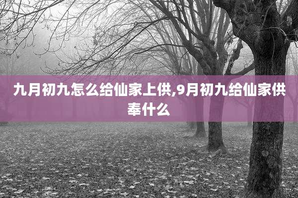 九月初九怎么给仙家上供,9月初九给仙家供奉什么