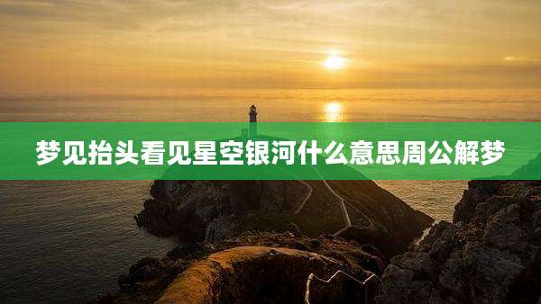 梦见抬头看见星空银河什么意思周公解梦