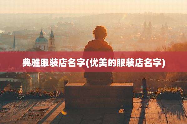 典雅服装店名字(优美的服装店名字)