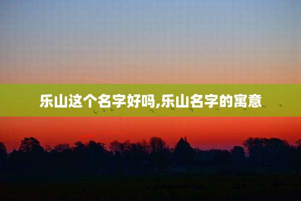 乐山这个名字好吗,乐山名字的寓意