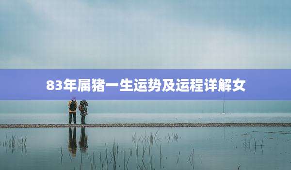 83年属猪一生运势及运程详解女