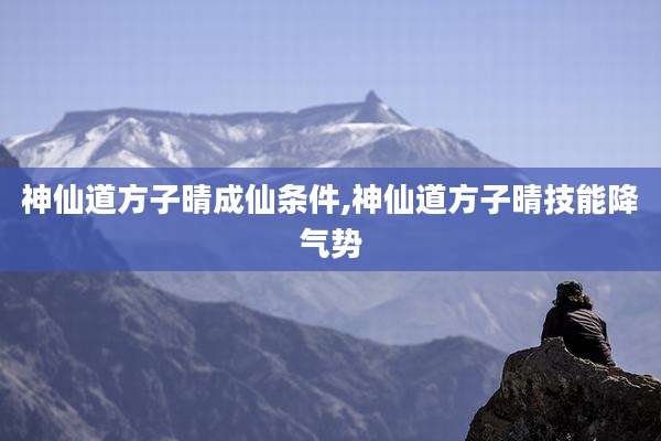 神仙道方子晴成仙条件,神仙道方子晴技能降气势
