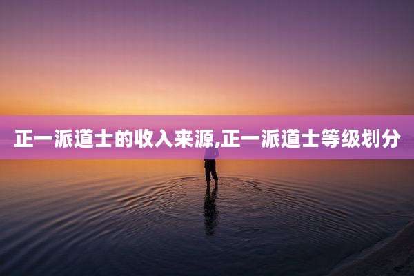 正一派道士的收入来源,正一派道士等级划分