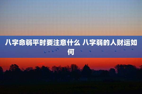 八字命弱平时要注意什么 八字弱的人财运如何