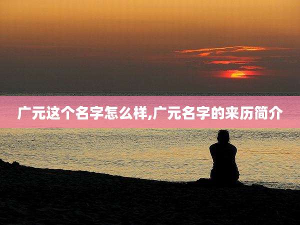 广元这个名字怎么样,广元名字的来历简介
