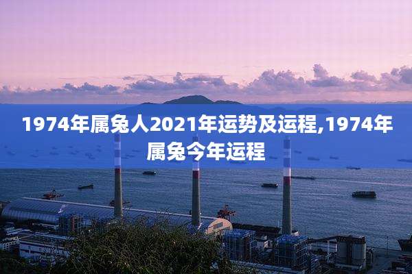 1974年属兔人2021年运势及运程,1974年属兔今年运程