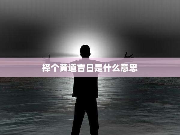 择个黄道吉日是什么意思