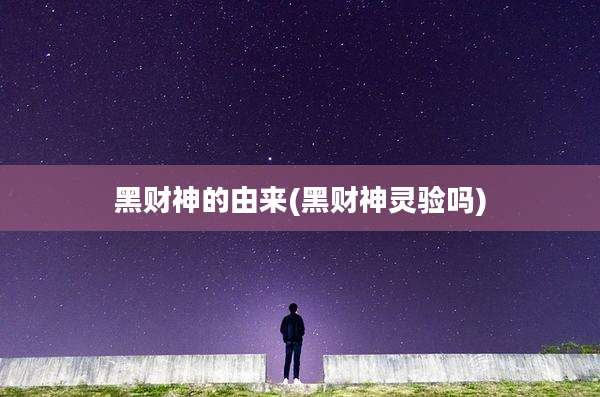 黑财神的由来(黑财神灵验吗)