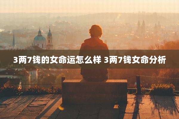 3两7钱的女命运怎么样 3两7钱女命分析