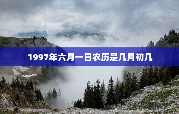 1997年六月一日农历是几月初几