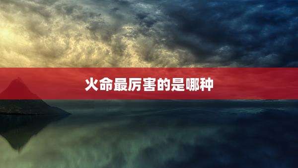 火命最厉害的是哪种
