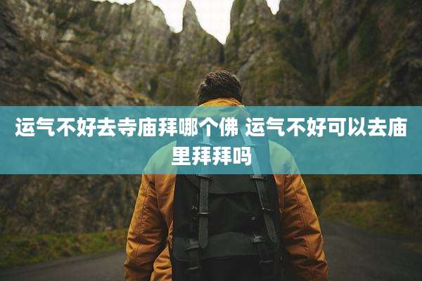 运气不好去寺庙拜哪个佛 运气不好可以去庙里拜拜吗