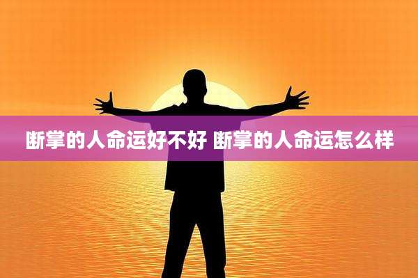 断掌的人命运好不好 断掌的人命运怎么样