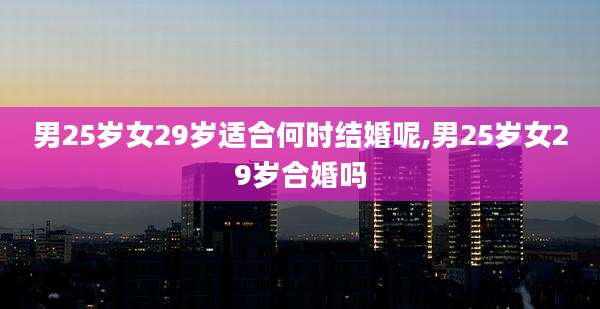 男25岁女29岁适合何时结婚呢,男25岁女29岁合婚吗