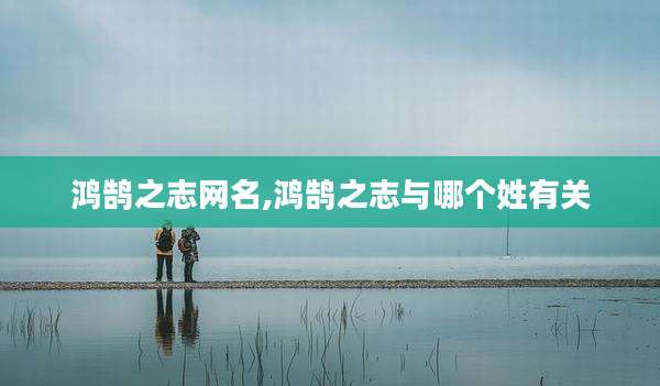 鸿鹄之志网名,鸿鹄之志与哪个姓有关