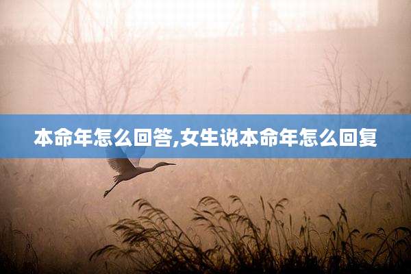 本命年怎么回答,女生说本命年怎么回复