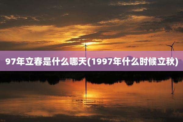 97年立春是什么哪天(1997年什么时候立秋)