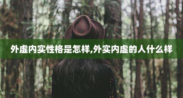 外虚内实性格是怎样,外实内虚的人什么样