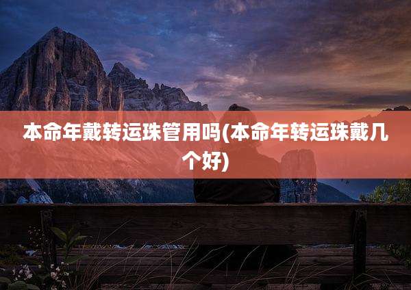 本命年戴转运珠管用吗(本命年转运珠戴几个好)