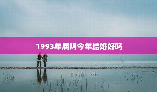 1993年属鸡今年结婚好吗