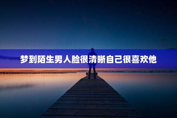梦到陌生男人脸很清晰自己很喜欢他