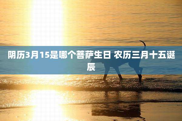 阴历3月15是哪个菩萨生日 农历三月十五诞辰
