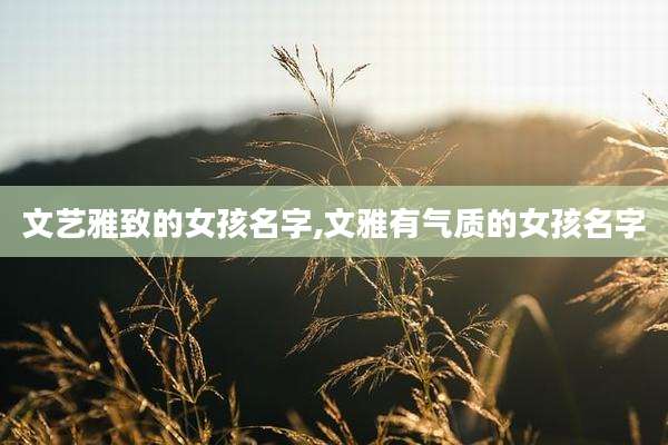 文艺雅致的女孩名字,文雅有气质的女孩名字