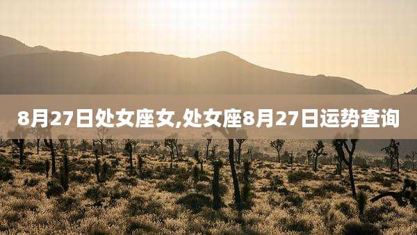 8月27日处女座女,处女座8月27日运势查询