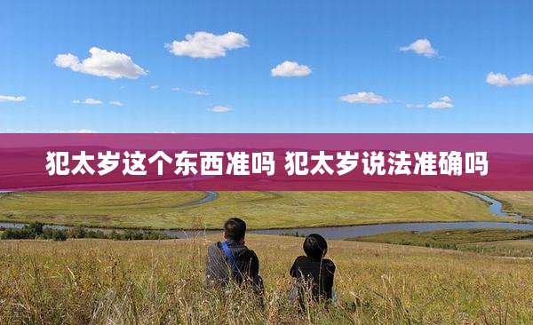 犯太岁这个东西准吗 犯太岁说法准确吗