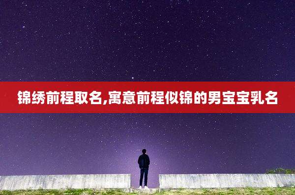 锦绣前程取名,寓意前程似锦的男宝宝乳名