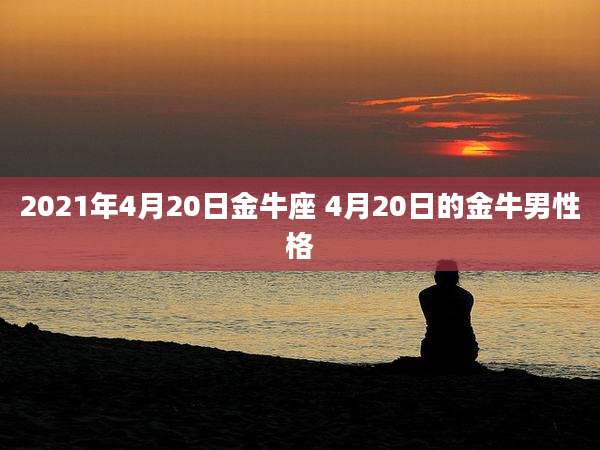 2021年4月20日金牛座 4月20日的金牛男性格