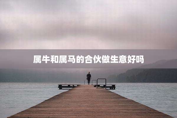 属牛和属马的合伙做生意好吗