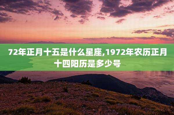 72年正月十五是什么星座,1972年农历正月十四阳历是多少号