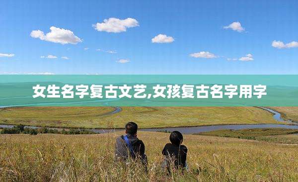 女生名字复古文艺,女孩复古名字用字