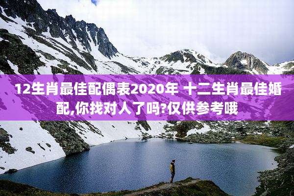 12生肖最佳配偶表2020年 十二生肖最佳婚配,你找对人了吗?仅供参考哦