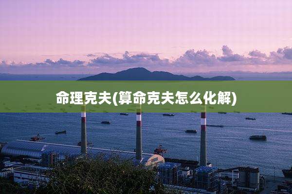命理克夫(算命克夫怎么化解)