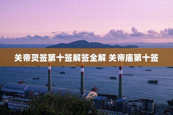 关帝灵签第十签解签全解 关帝庙第十签