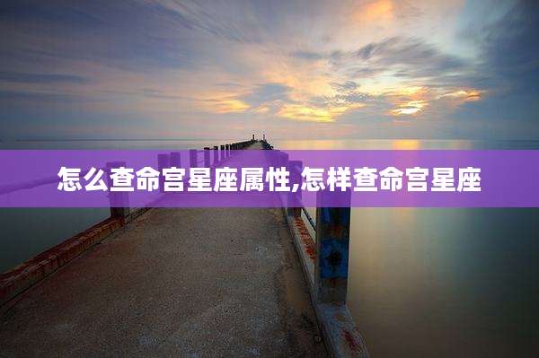 怎么查命宫星座属性,怎样查命宫星座