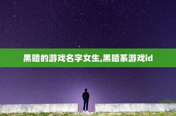 黑暗的游戏名字女生,黑暗系游戏id