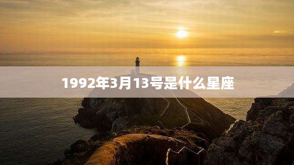 1992年3月13号是什么星座