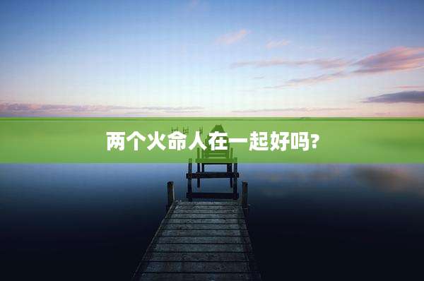 两个火命人在一起好吗?