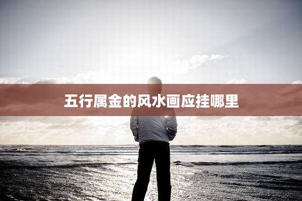 五行属金的风水画应挂哪里
