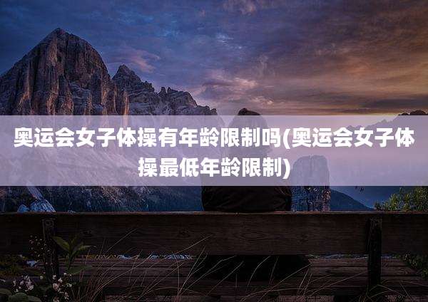 奥运会女子体操有年龄限制吗(奥运会女子体操最低年龄限制)