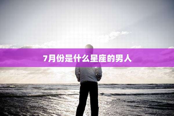 7月份是什么星座的男人