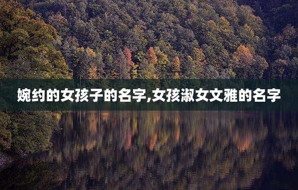 婉约的女孩子的名字,女孩淑女文雅的名字