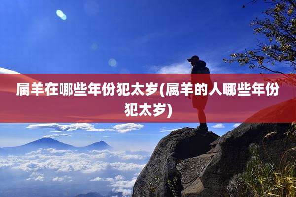 属羊在哪些年份犯太岁(属羊的人哪些年份犯太岁)