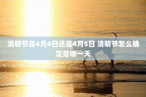 清明节是4月4日还是4月5日 清明节怎么确定是哪一天