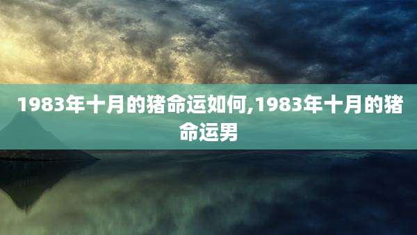 1983年十月的猪命运如何,1983年十月的猪命运男