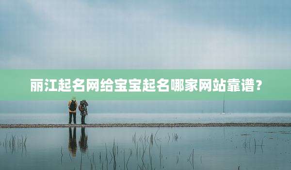 丽江起名网给宝宝起名哪家网站靠谱?